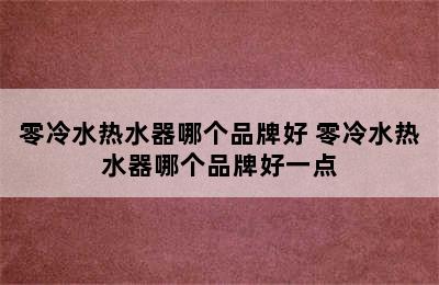 零冷水热水器哪个品牌好 零冷水热水器哪个品牌好一点